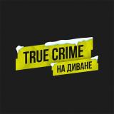TRUE CRIME НА ДИВАНЕ